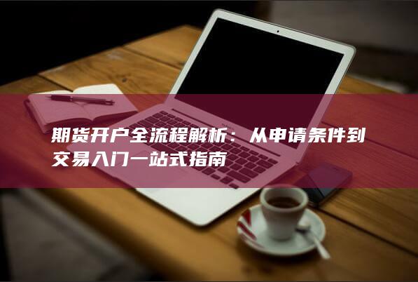 从申请条件到交易入门一站式指南