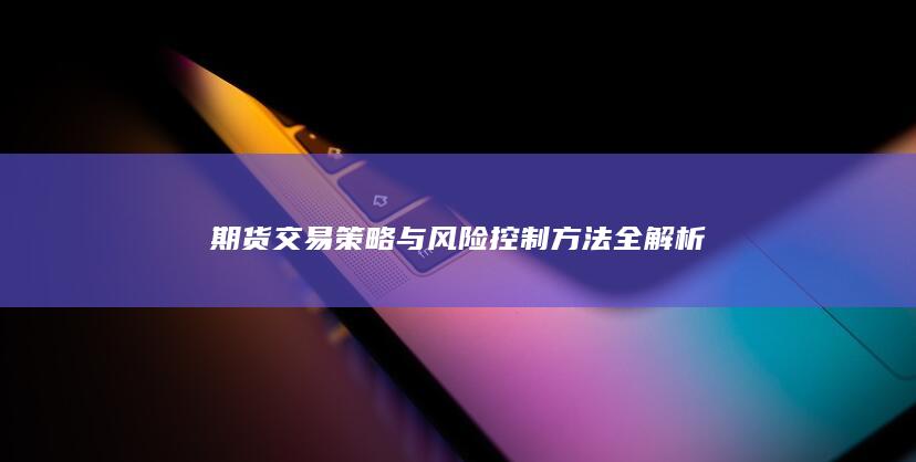 期货交易策略与风险控制方法全解析