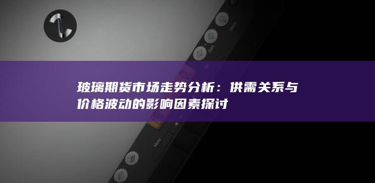供需关系与价格波动的影响因素探讨