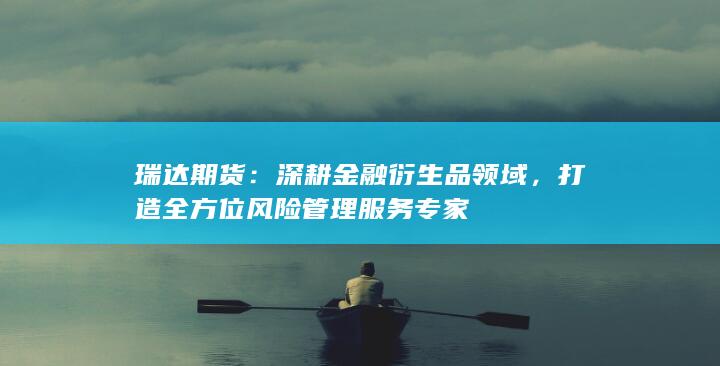 打造全方位风险管理服务专家
