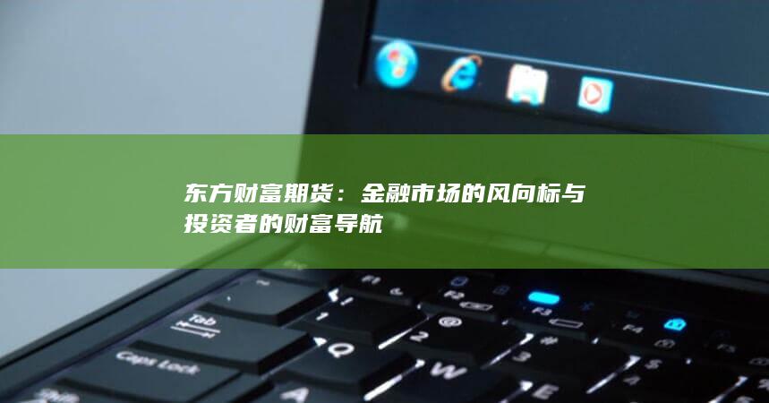 金融市场的风向标与投资者的财富导航