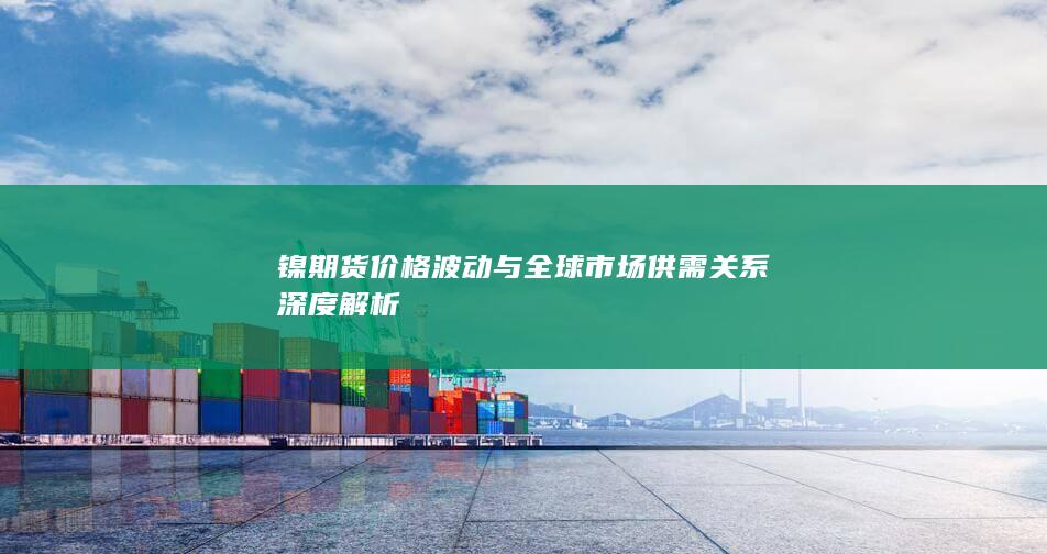 镍期货价格波动与全球市场供需关系深度解析