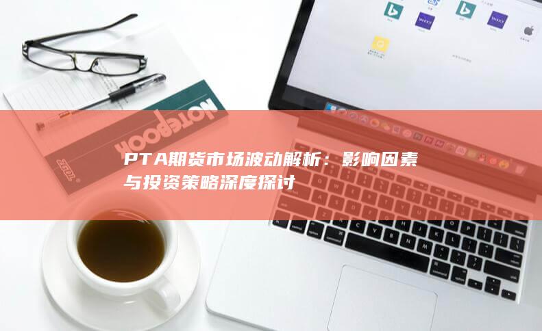 PTA期货市场波动解析
