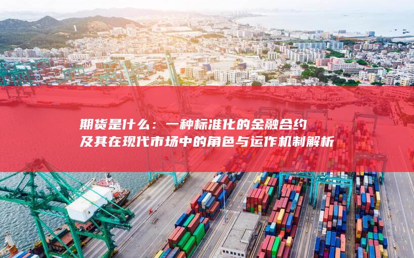 一种标准化的金融合约及其在现代市场中的角色与运作机制解析