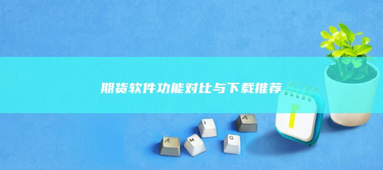 期货软件功能对比与下载推荐