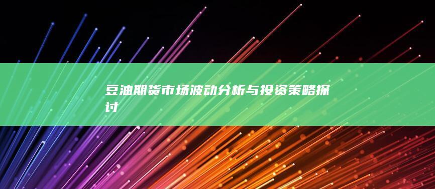 豆油期货市场波动分析与投资策略探讨