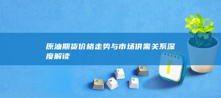 原油期货价格走势与市场供需关系深度解读