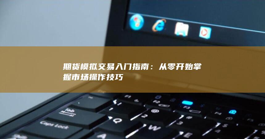 期货模拟交易入门指南