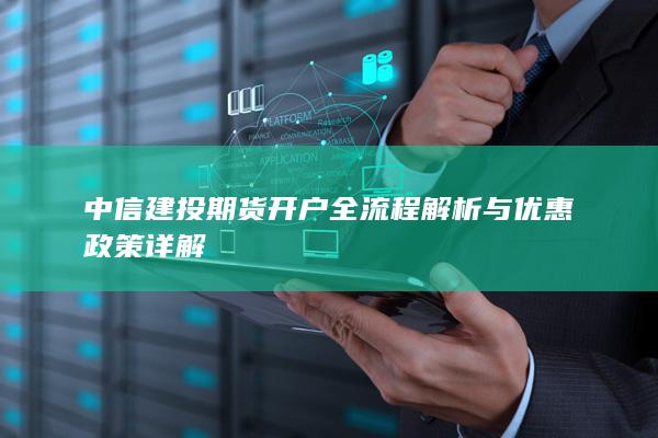 中信建投期货开户全流程解析与优惠政策详解
