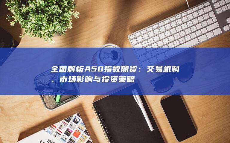 全面解析A50指数期货