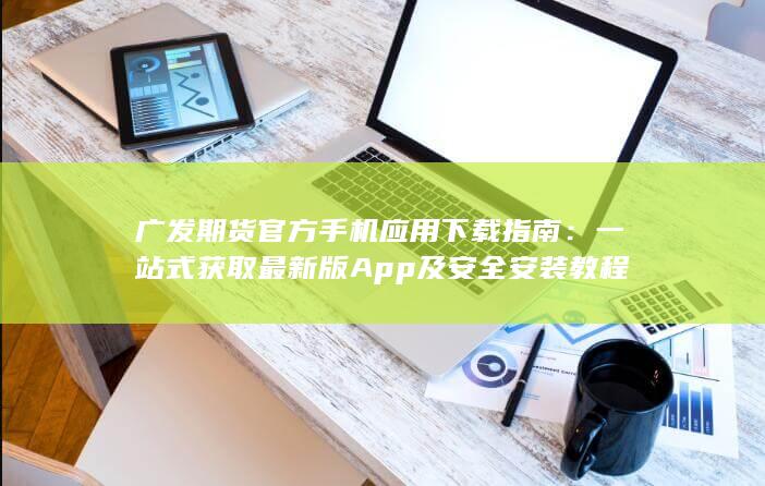 一站式获取最新版App及安全安装教程