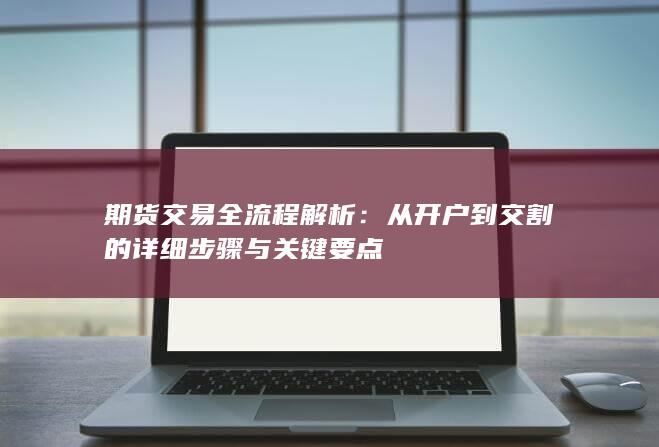 从开户到交割的详细步骤与关键要点