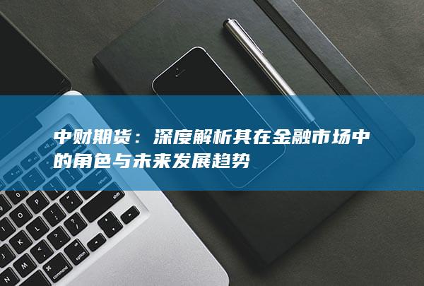 深度解析其在金融市场中的角色与未来发展趋势