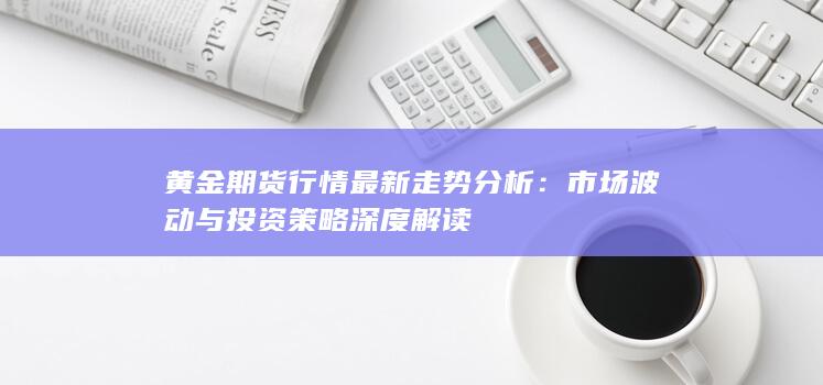 市场波动与投资策略深度解读