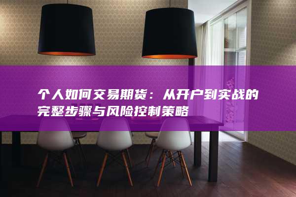 个人如何交易期货：从开户到实战的完整步骤与风险控制策略