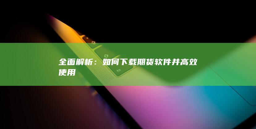 如何下载期货软件并高效使用
