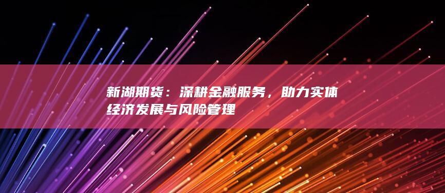 助力实体经济发展与风险管理