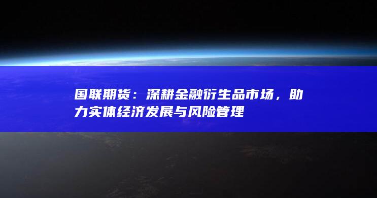 助力实体经济发展与风险管理