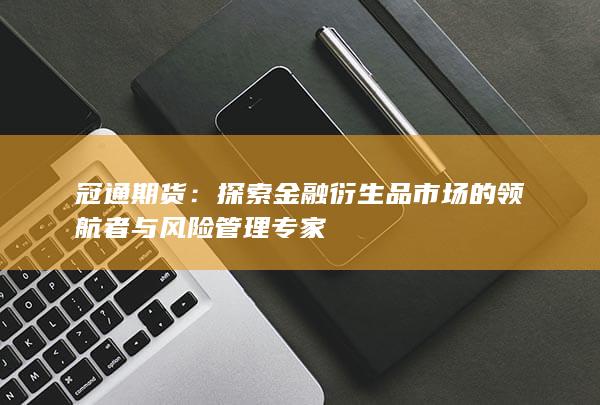 探索金融衍生品市场的领航者与风险管理专家