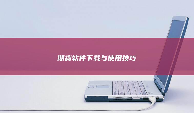 期货软件下载与使用技巧