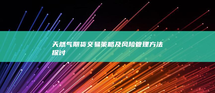 天然气期货交易策略及风险管理方法探讨