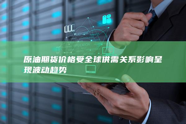 原油期货价格受全球供需关系影响呈现波动趋势