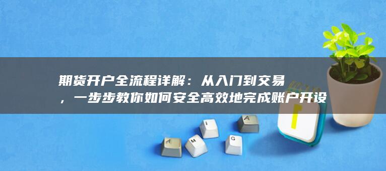 一步步教你如何安全高效地完成账户开设