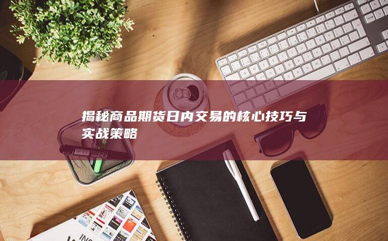 揭秘商品期货日内交易的核心技巧与实战策略