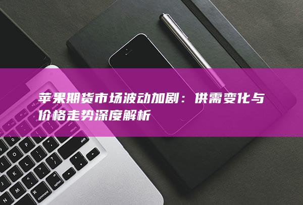 苹果期货市场波动加剧