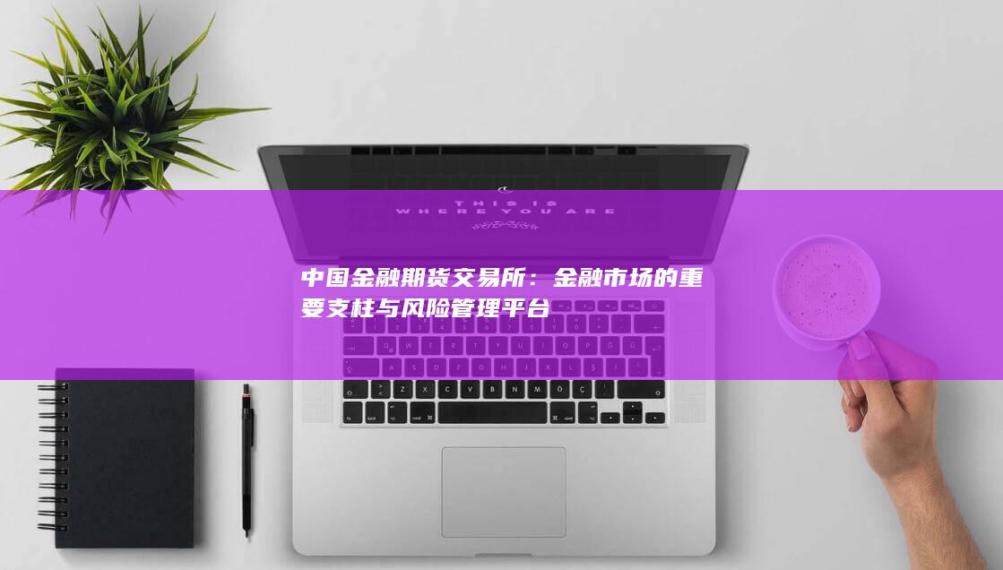 金融市场的重要支柱与风险管理平台