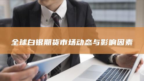 全球白银期货市场动态与影响因素