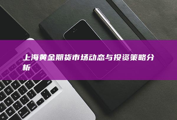 上海黄金期货市场动态与投资策略分析