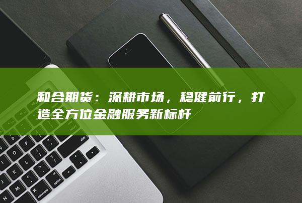 打造全方位金融服务新标杆