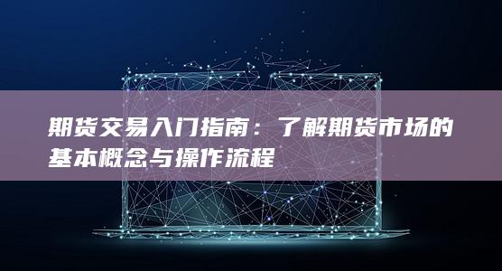 了解期货市场的基本概念与操作流程