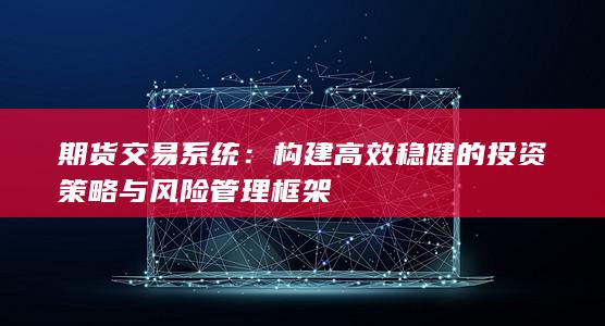 构建高效稳健的投资策略与风险管理框架