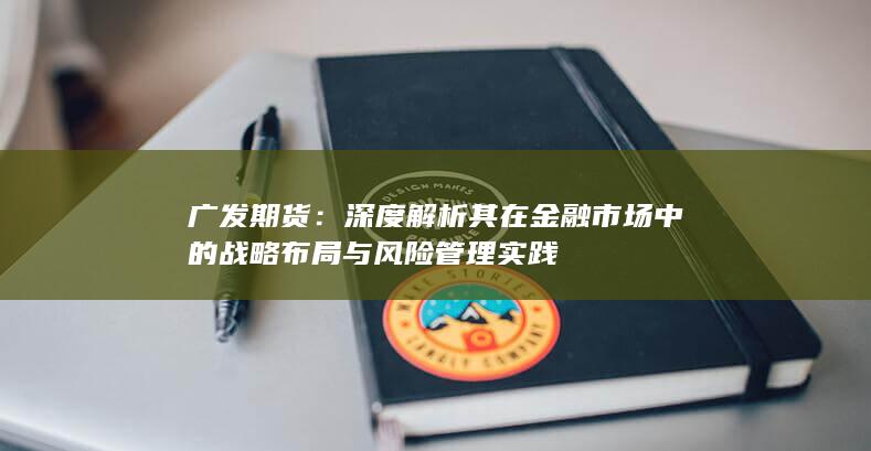 深度解析其在金融市场中的战略布局与风险管理实践