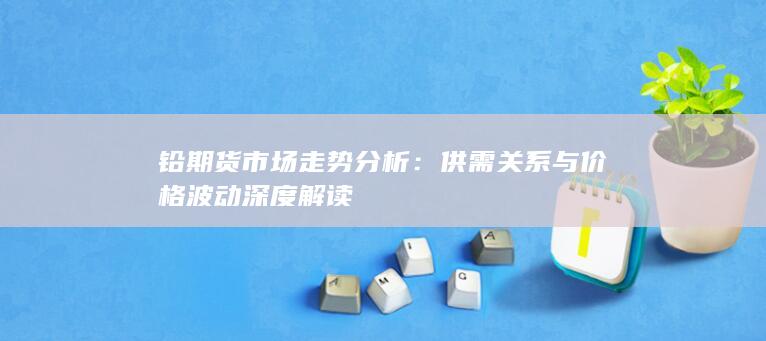 供需关系与价格波动深度解读