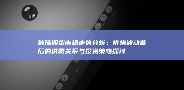 价格波动背后的供需关系与投资策略探讨