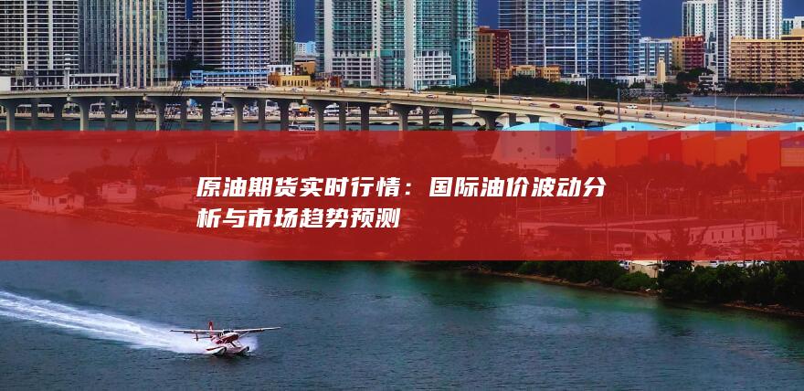 国际油价波动分析与市场趋势预测