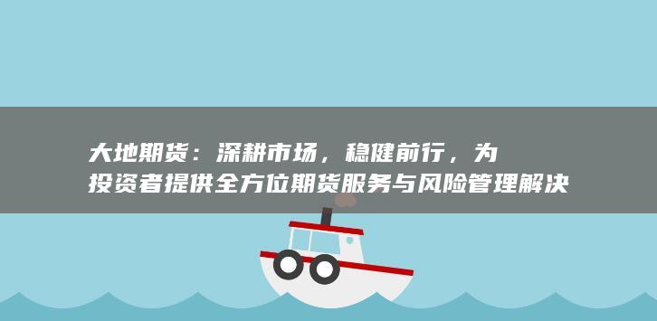 为投资者提供全方位期货服务与风险管理解决方案