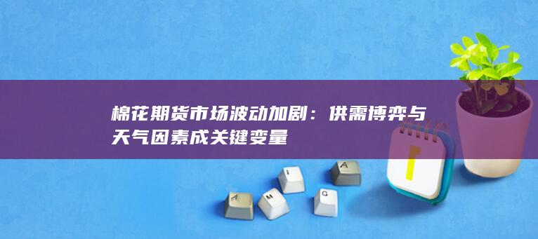 棉花期货市场波动加剧