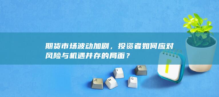 期货市场波动加剧