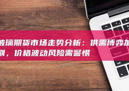 玻璃期货市场走势分析