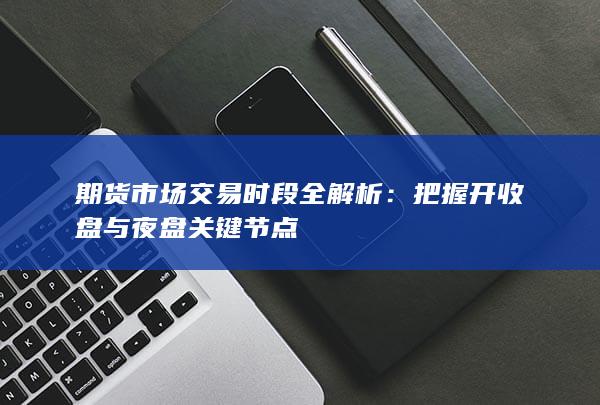 期货市场交易时段全解析
