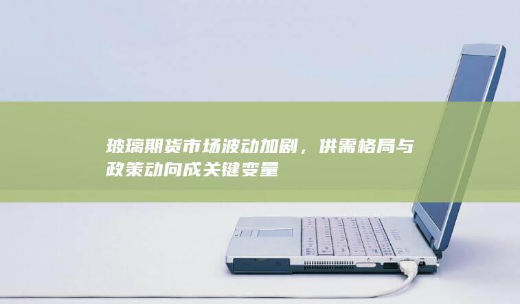 玻璃期货市场波动加剧