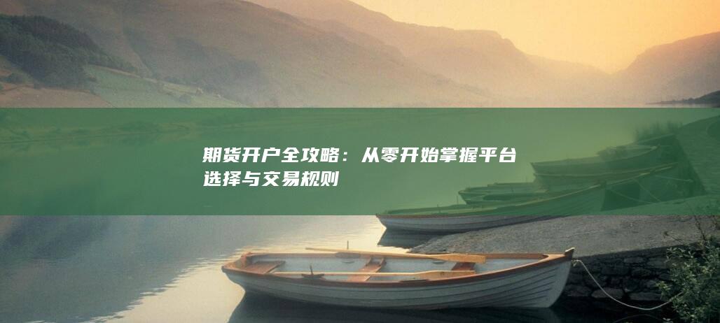 从零开始掌握平台选择与交易规则
