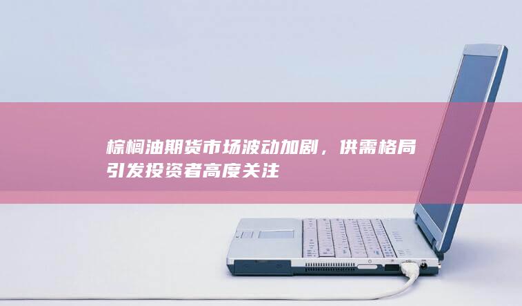 供需格局引发投资者高度关注