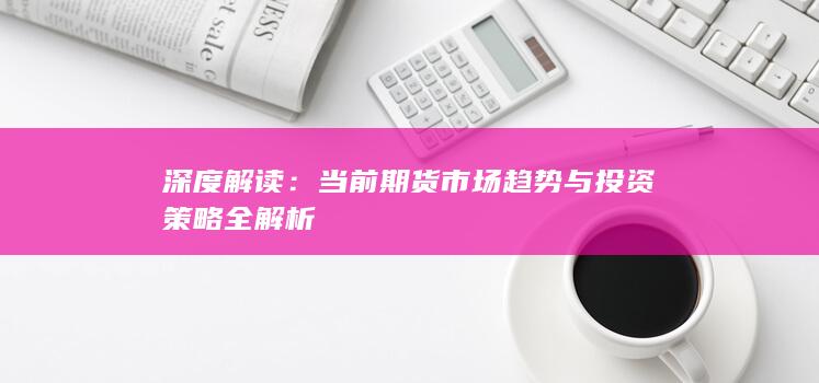 当前期货市场趋势与投资策略全解析