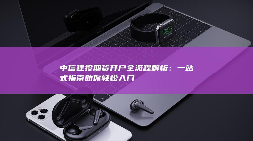 中信建投期货开户全流程解析