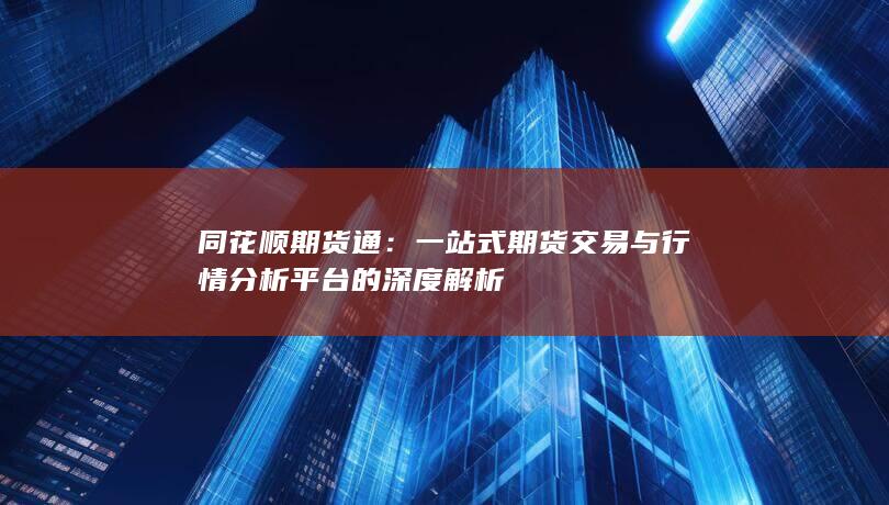 一站式期货交易与行情分析平台的深度解析